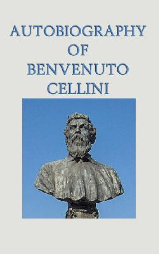 Autobiography of Benvenuto Cellini by Benvenuto Cellini