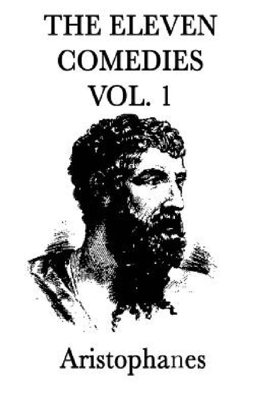 The Eleven Comedies -Vol. 1- by Aristophanes Aristophanes