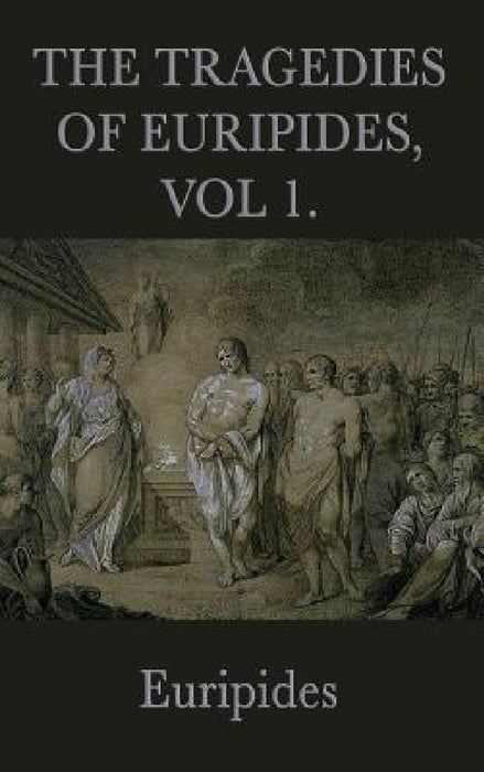 The Tragedies of Euripides, Vol 1 by Euripides
