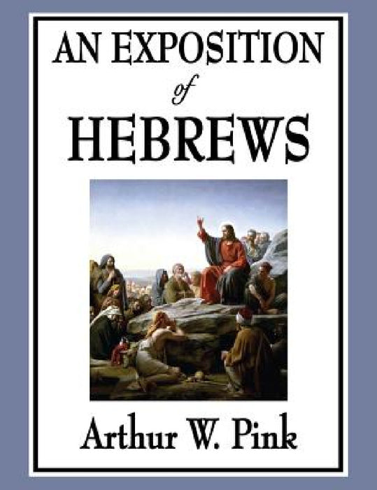 An Exposition of Hebrews by Arthur W. Pink