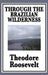 Through the Brazilian Wilderness: Or My Voyage Along the River of Doubt by IV Roosevelt Theodore