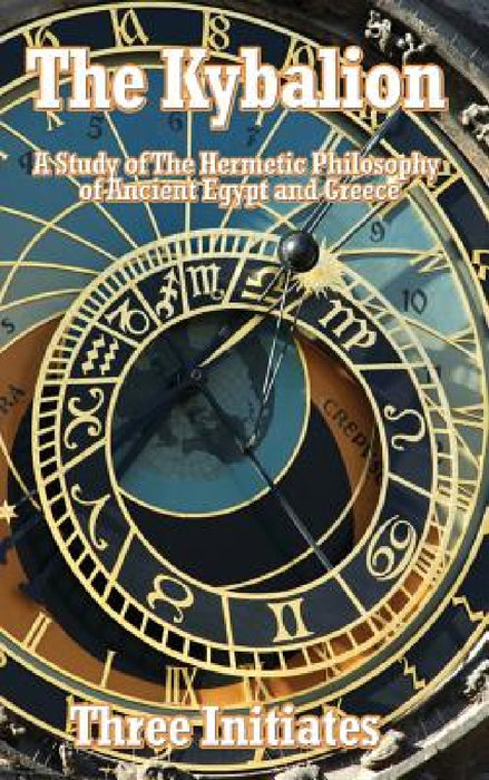 The Kybalion: A Study of The Hermetic Philosophy of Ancient Egypt and Greece by Three Initiates