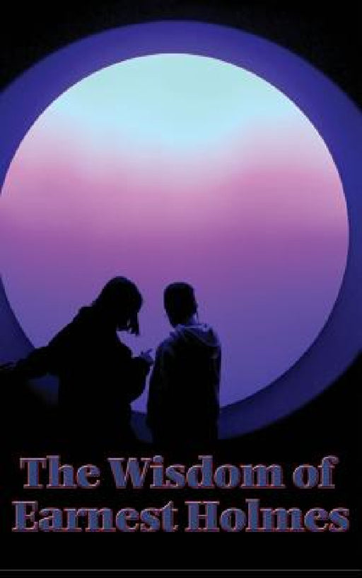 The Wisdom of Earnest Holmes: The Science of Mind, Creative Mind and Success, Creative Mind by Earnest Holmes