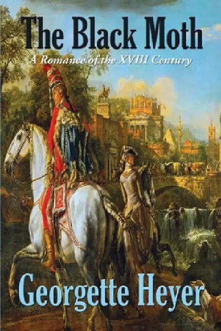 The Black Moth: A Romance of the XVIII Century by Georgette Heyer