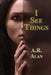 I See Things by A. R. Alan