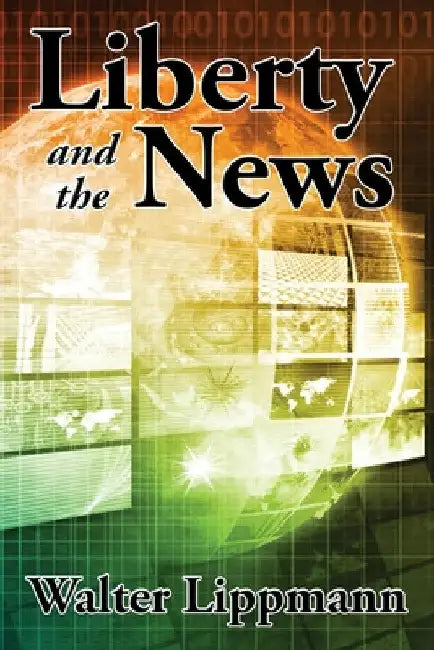 Liberty and the News by Walter Lippmann
