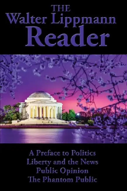 The Walter Lippmann Reader: A Preface to Politics, Liberty and the News, Public Opinion, The Phantom Public by Walter Lippmann