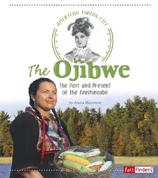 The Ojibwe: The Past and Present of the Anishinaabe by Alesha Halvorson