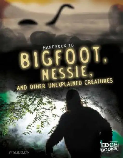 Handbook to Bigfoot, Nessie, and Other Unexplained Creatures by Tyler Omoth