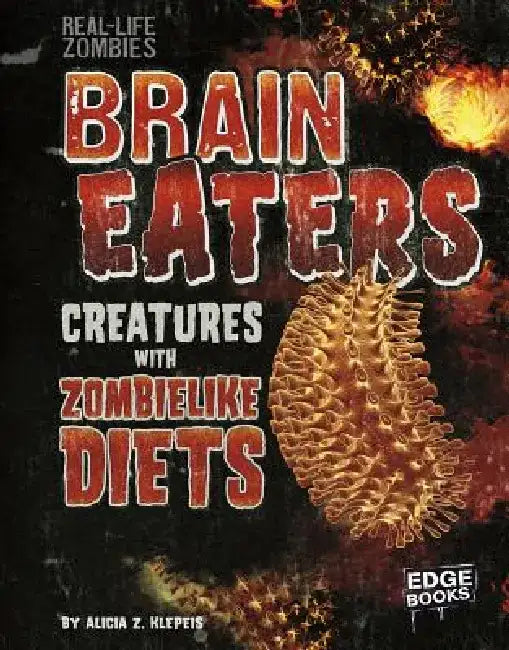Brain Eaters: Creatures with Zombelike Diets by Alicia Z. Klepeis