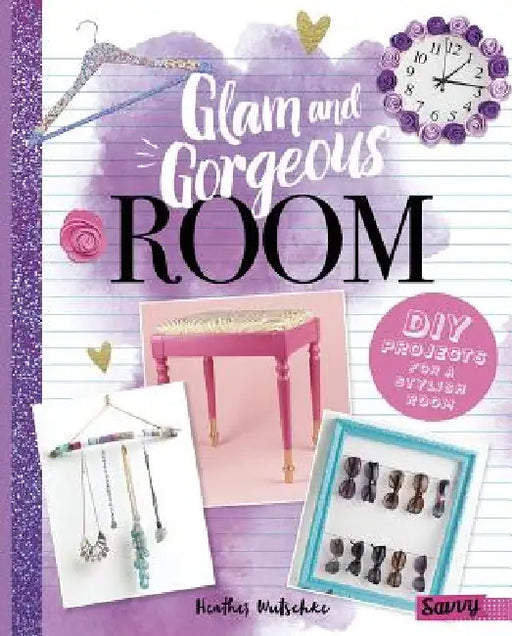 Glam and Gorgeous Room: DIY Projects for a Stylish Bedroom by Heather Wutschke