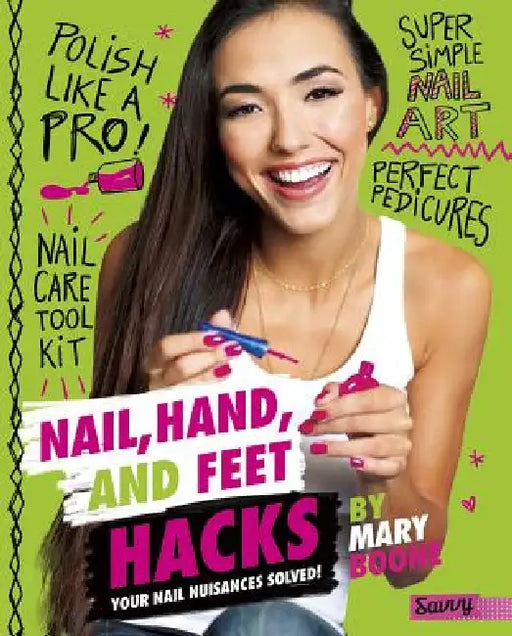 Nail, Hand, and Feet Hacks: Your Nail Nuisances Solved! by Mary Boone