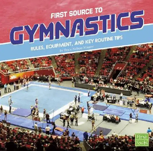 First Source to Gymnastics: Rules, Equipment, and Key Routine Tips by Tracy Nelson Maurer