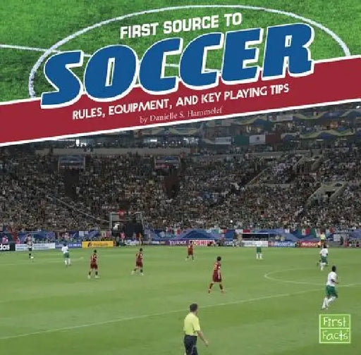 First Source to Soccer: Rules, Equipment, and Key Playing Tips by Danielle S. Hammelef