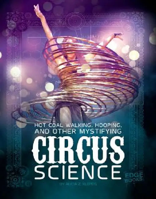 Hot Coal Walking, Hooping, and Other Mystifying Circus Science by Klepeis, Alicia Z.