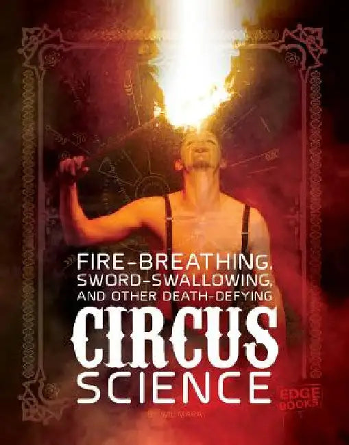 Fire Breathing, Sword Swallowing, and Other Death-Defying Circus Science by Mara, Wil