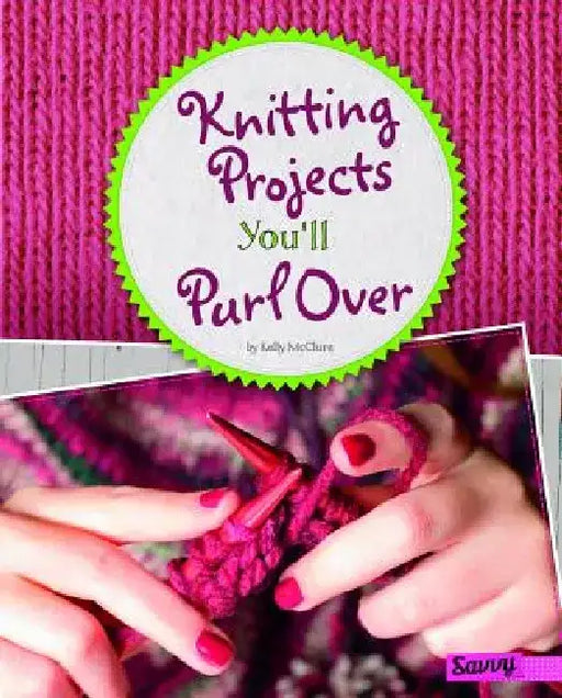 Knitting Projects You'll Purl Over by Kelly McClure