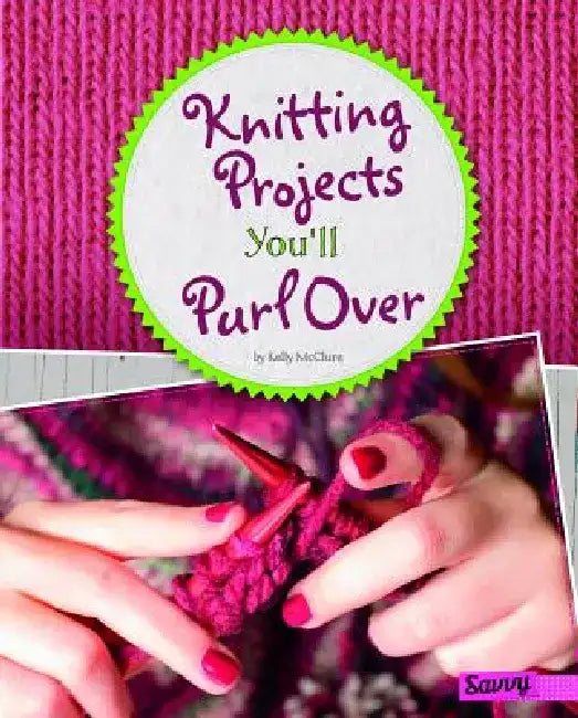 Knitting Projects You'll Purl Over by Kelly McClure