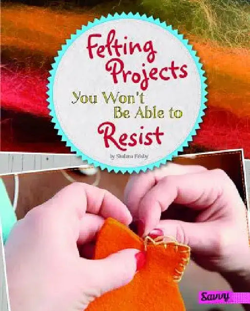 Felting Projects You Won't Be Able to Resist by Shalana Frisby