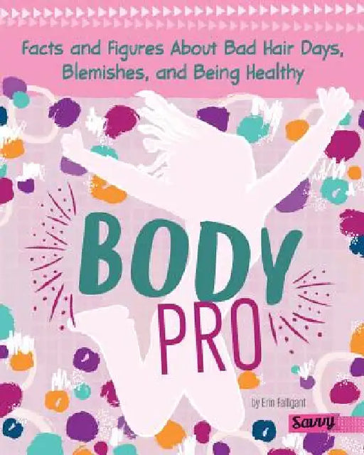 Body Pro: Facts and Figures about Bad Hair Days, Blemishes, and Being Healthy by Erin Falligant