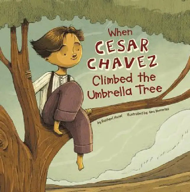 When Cesar Chavez Climbed the Umbrella Tree by Rachael Hanel, Alex Herrerias