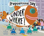 Prepositions Say Under Where? by Michael Dahl