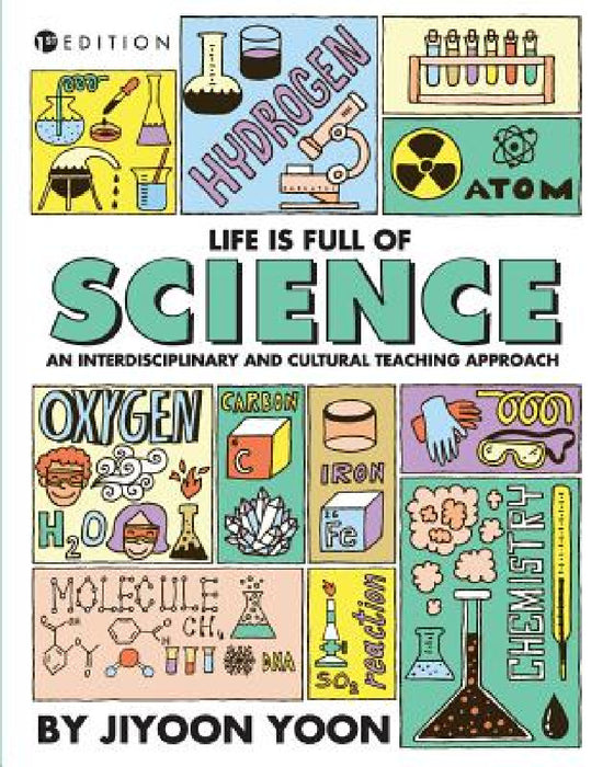 Life is Full of Science: An Interdisciplinary and Cultural Teaching Approach by Jiyoon Yoon