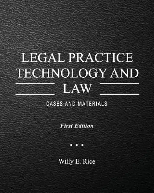 Legal Practice Technology and Law: Cases and Materials by Willy E. Rice