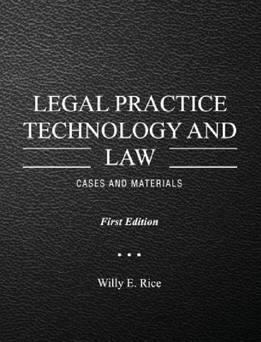 Legal Practice Technology and Law: Cases and Materials by Willy E. Rice