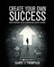 Create Your Own Success: How to Prepare for the Education and Career You Want by Daniel J. Thompson
