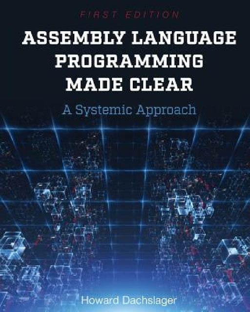 Assembly Language Programming Made Clear: A Systemic Approach by Howard Dachslager