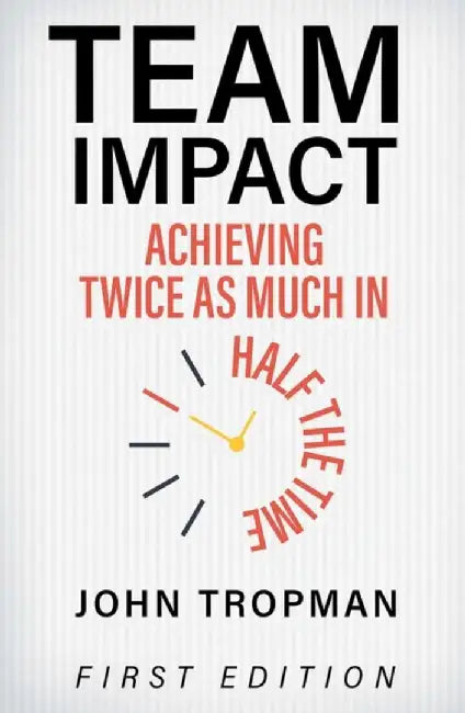 Team Impact: Achieving Twice as Much in Half the Time by John Tropman