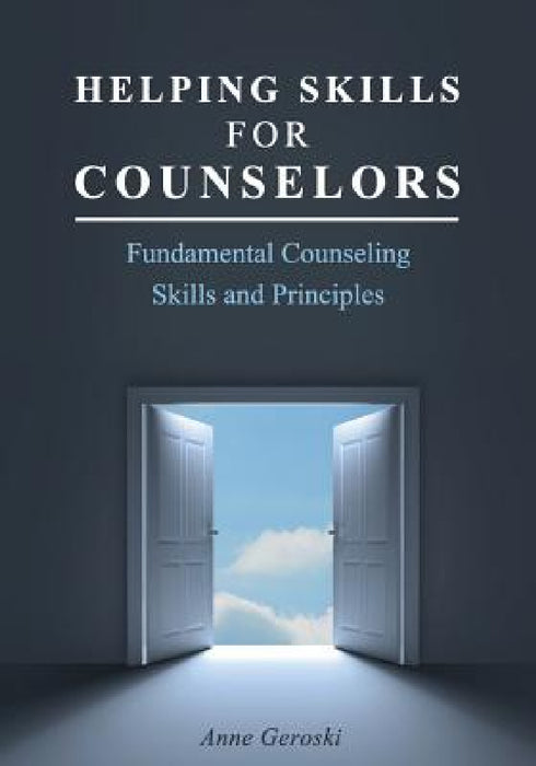 Helping Skills for Counselors: Fundamental Counseling Skills and Principles by Anne Geroski