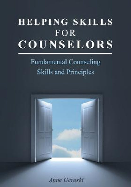 Helping Skills for Counselors: Fundamental Counseling Skills and Principles by Anne Geroski
