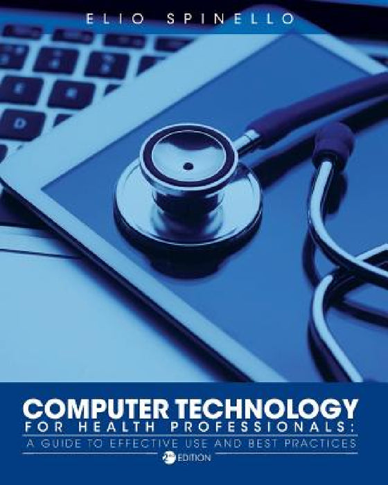 Computer Technology for Health Professionals: A Guide to Effective Use and Best Practices by Elio Spinello