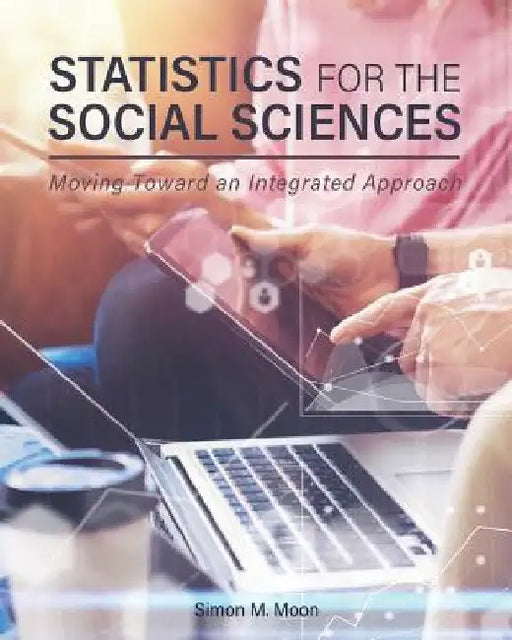 Statistics for the Social Sciences: Moving Toward an Integrated Approach by Simon M. Moon