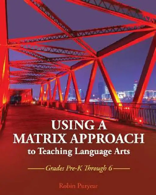 Using a Matrix Approach to Teaching Language Arts: Grades Pre-K Through 6 by Robin Puryear