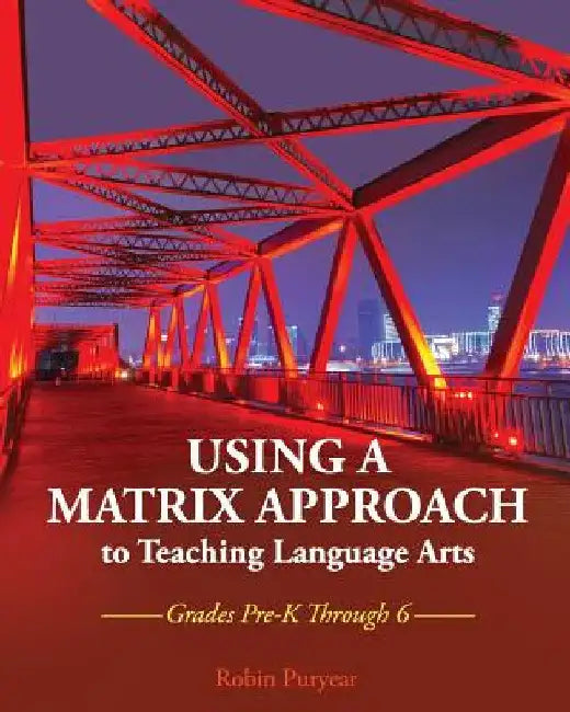 Using a Matrix Approach to Teaching Language Arts: Grades Pre-K Through 6 by Robin Puryear