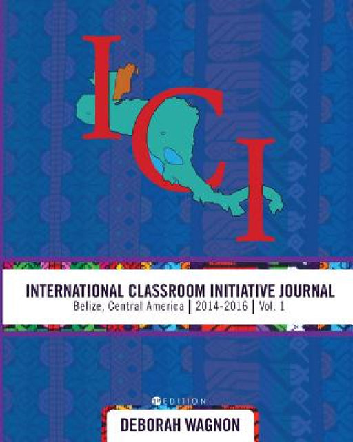 International Classroom Initiative Journal: Belize, Central America (2014-2016) Vol. 1 by Deborah Wagnon