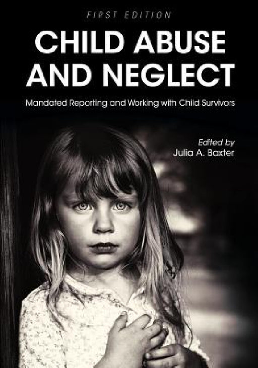 Child Abuse and Neglet: Mandated Reporting and Working with Child Survivors by Julia a. Baxter