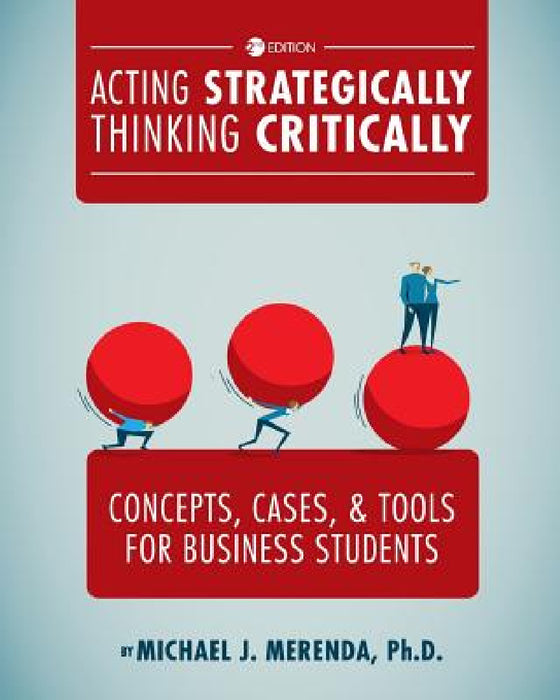 Acting Strategically, Thinking Critically: Concepts, Cases, and Tools for Business Students by Michael J. Merenda