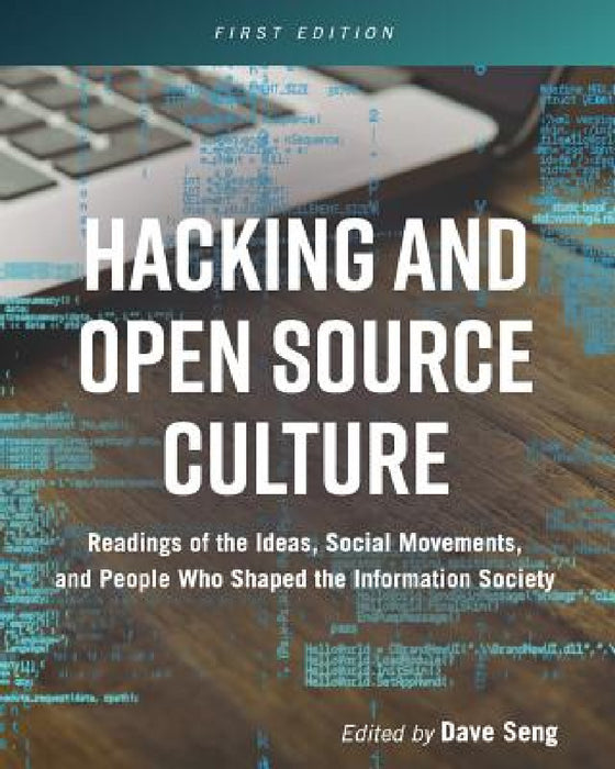 Hacking and Open Source Culture: Readings of the Ideas, Social Movements, and People Who Shaped the Information Society by Dave Seng