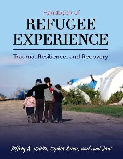 Handbook of Refugee Experience: Trauma, Resilience, and Recovery by Jeffrey a. Kottler