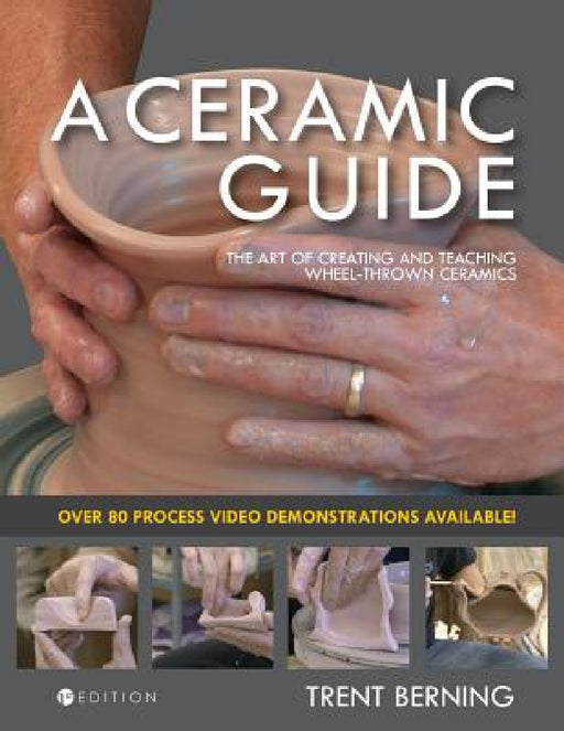 A Ceramic Guide: The Art of Creating and Teaching Wheel-Thrown Ceramics by Trent Berning