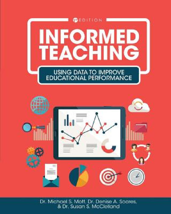 Informed Teaching: Using Data to Improve Educational Performance by Michael S. Mott, Denise a. Soares, Susan S. McClelland