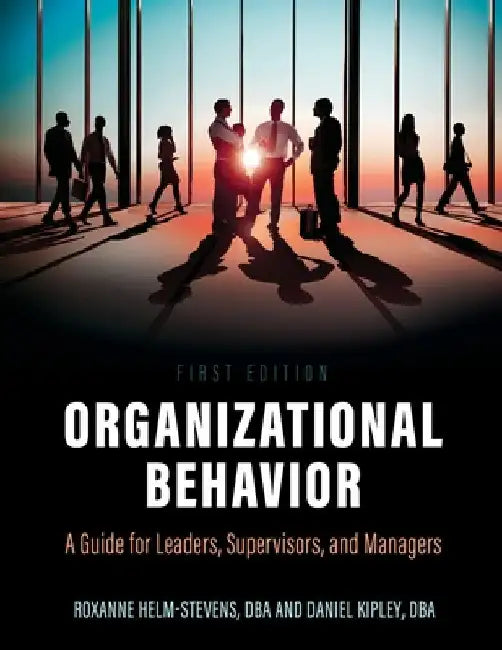 Organizational Behavior: A Guide for Leaders, Supervisors, and Managers by Roxanne Helm-Stevens