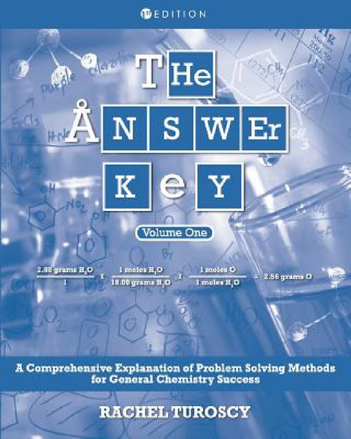 The Answer Key: A Comprehensive Explanation of Problem Solving Methods for General Chemistry Success, Volume 1 by Rachel Turoscy
