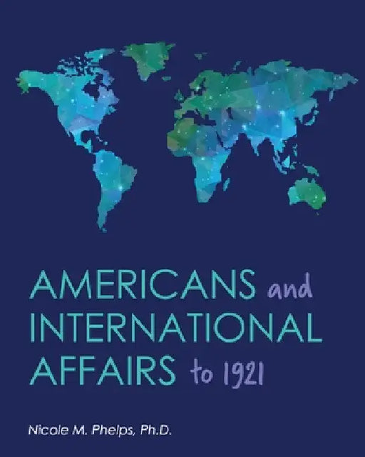 Americans and International Affairs to 1921 by Nicole M. Phelps