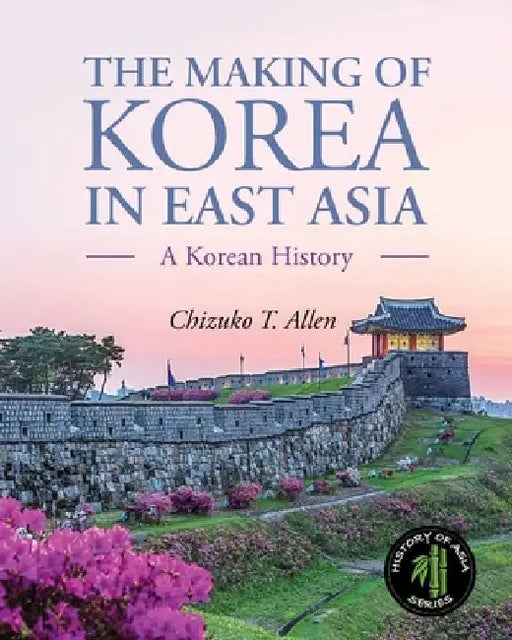 The Making of Korea in East Asia: A Korean History by Chizuko Allen
