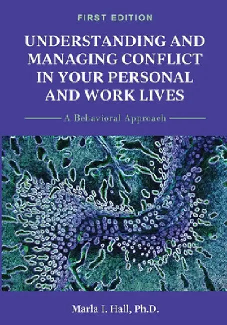 Understanding and Managing Conflict in Your Personal and Work Lives: A Behavioral Approach by Marla Hall